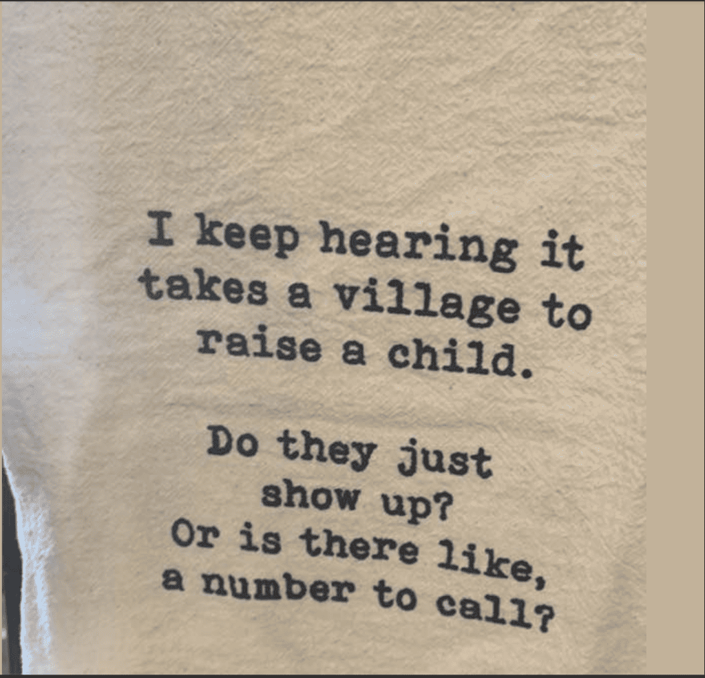 tea towel says: i keep hearing it takes a village to raise a child. do they just show up